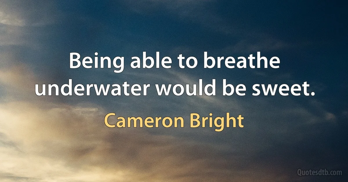 Being able to breathe underwater would be sweet. (Cameron Bright)