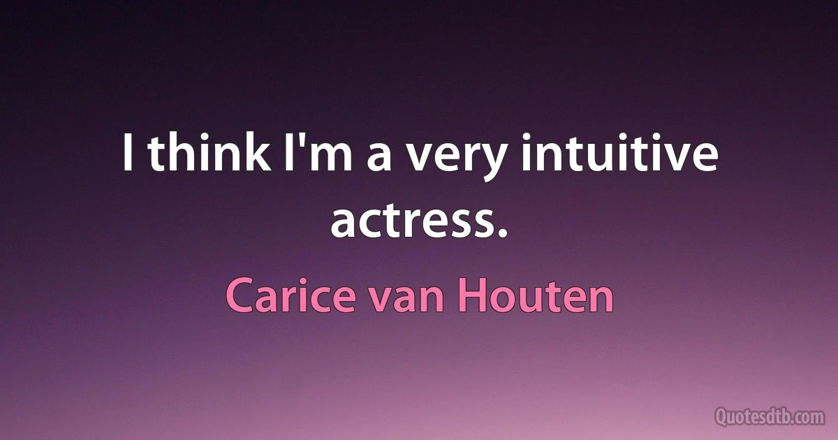 I think I'm a very intuitive actress. (Carice van Houten)