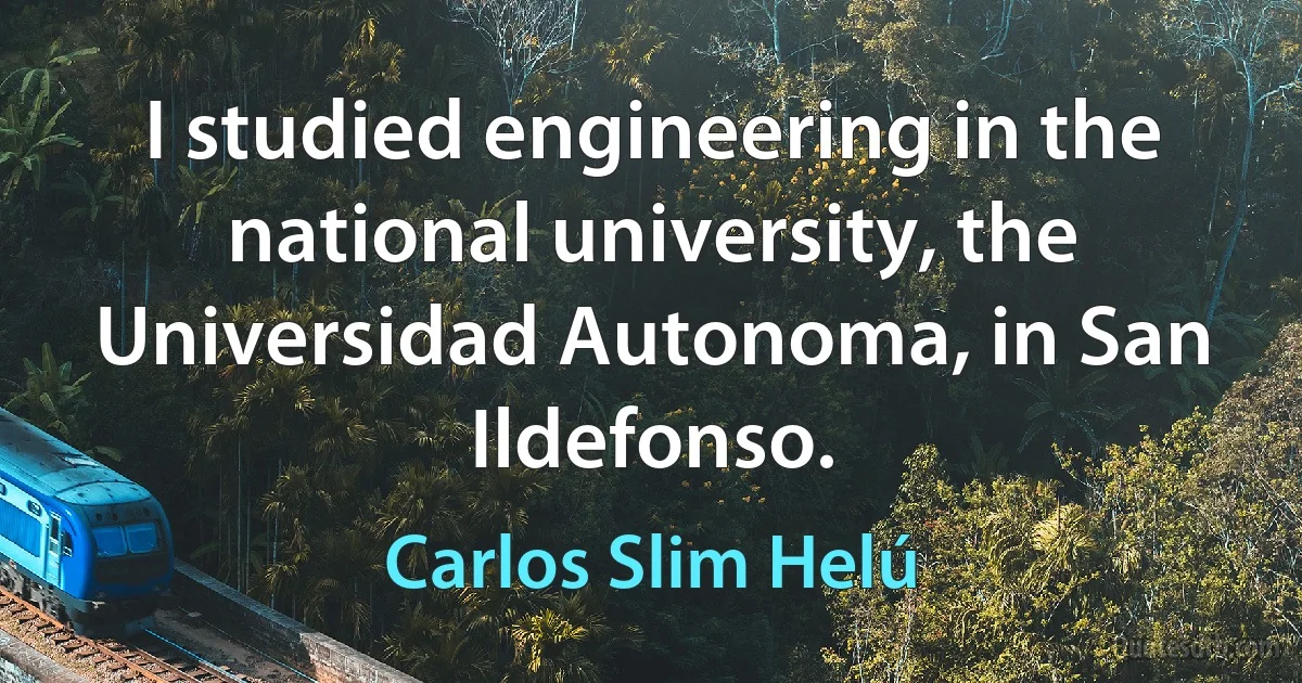 I studied engineering in the national university, the Universidad Autonoma, in San Ildefonso. (Carlos Slim Helú)