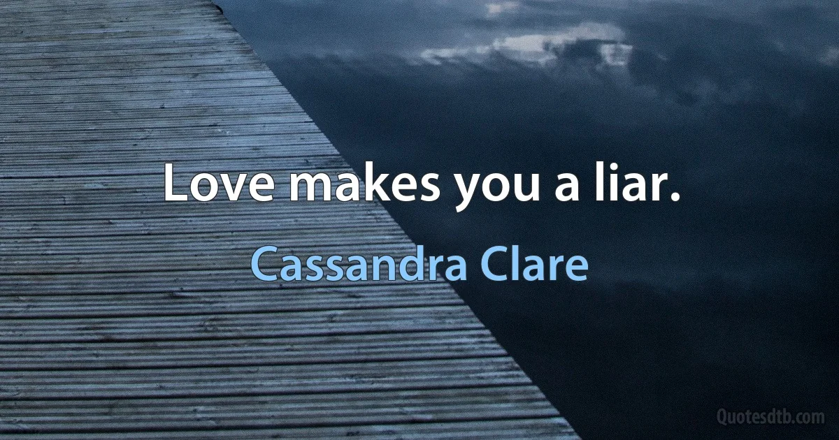 Love makes you a liar. (Cassandra Clare)