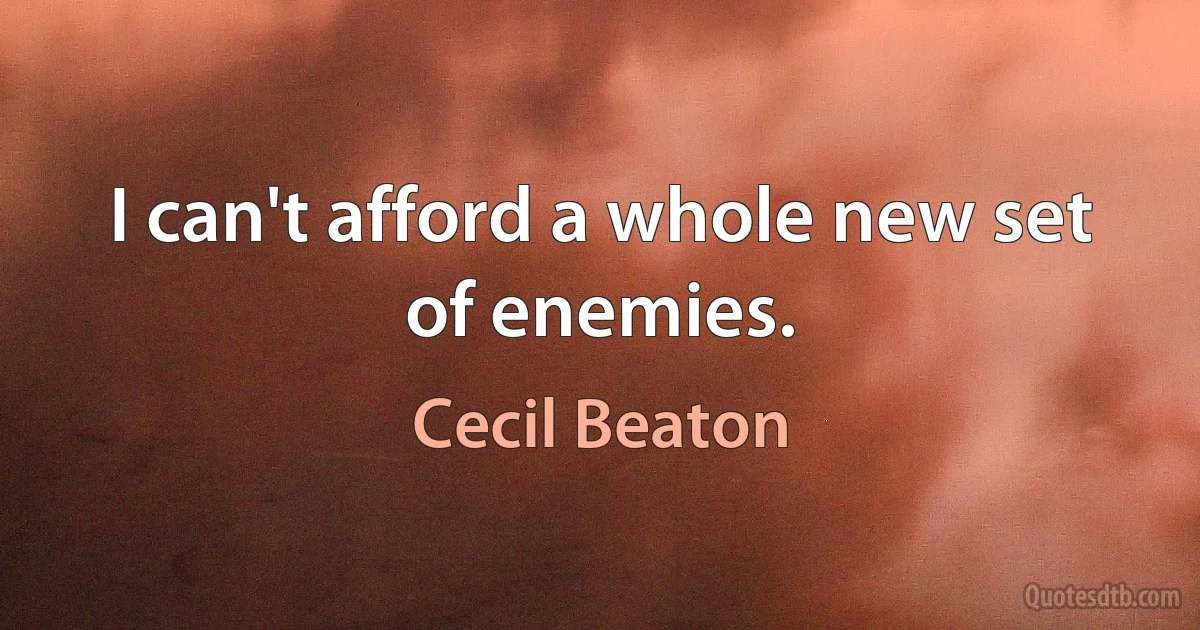 I can't afford a whole new set of enemies. (Cecil Beaton)