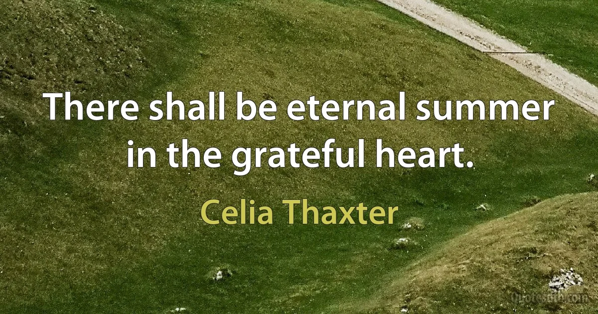 There shall be eternal summer in the grateful heart. (Celia Thaxter)