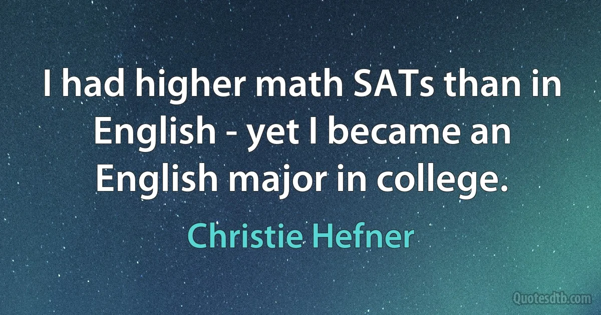 I had higher math SATs than in English - yet I became an English major in college. (Christie Hefner)