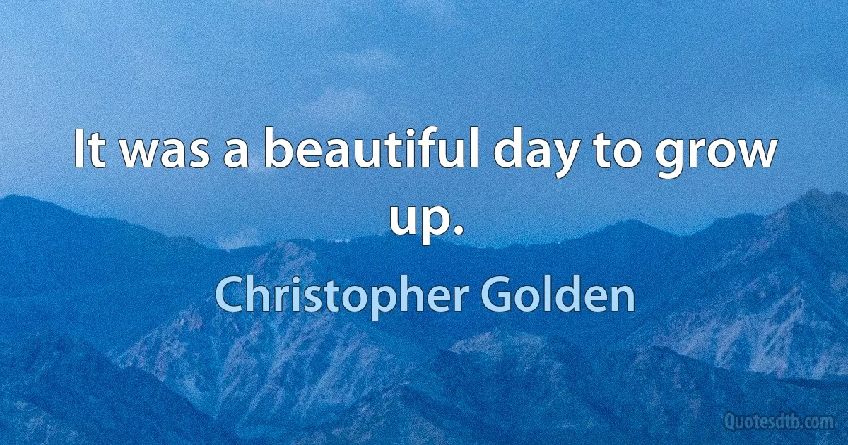 It was a beautiful day to grow up. (Christopher Golden)