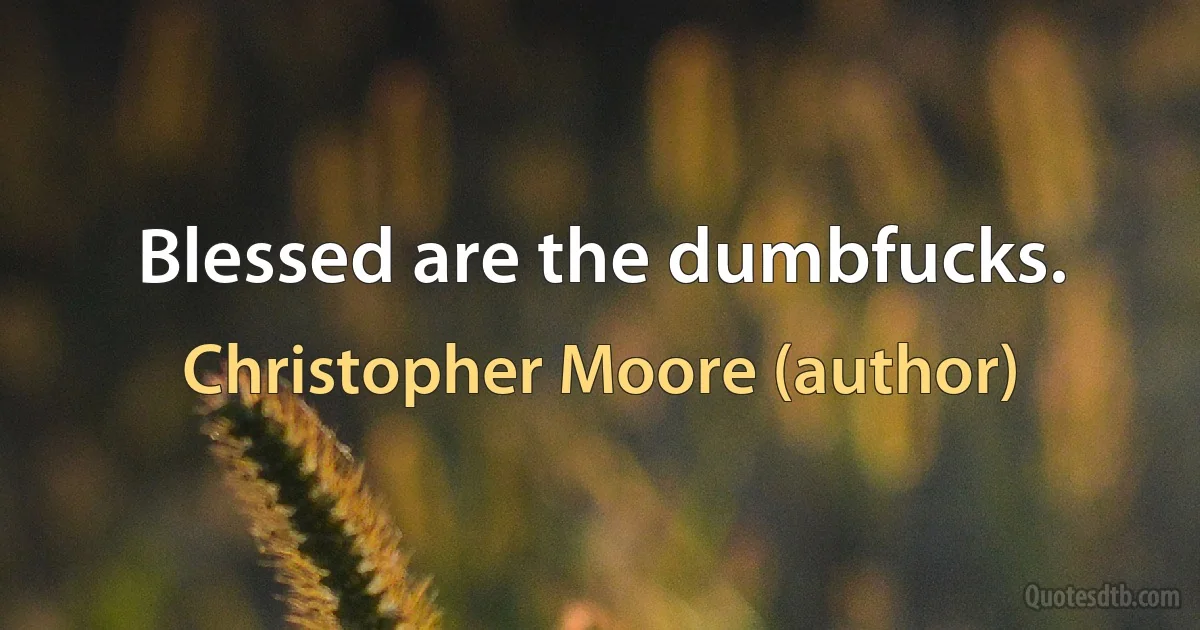 Blessed are the dumbfucks. (Christopher Moore (author))