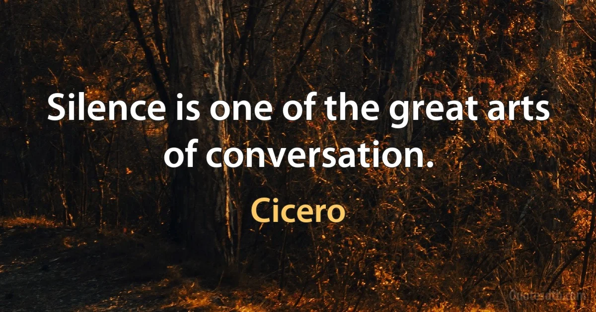 Silence is one of the great arts of conversation. (Cicero)