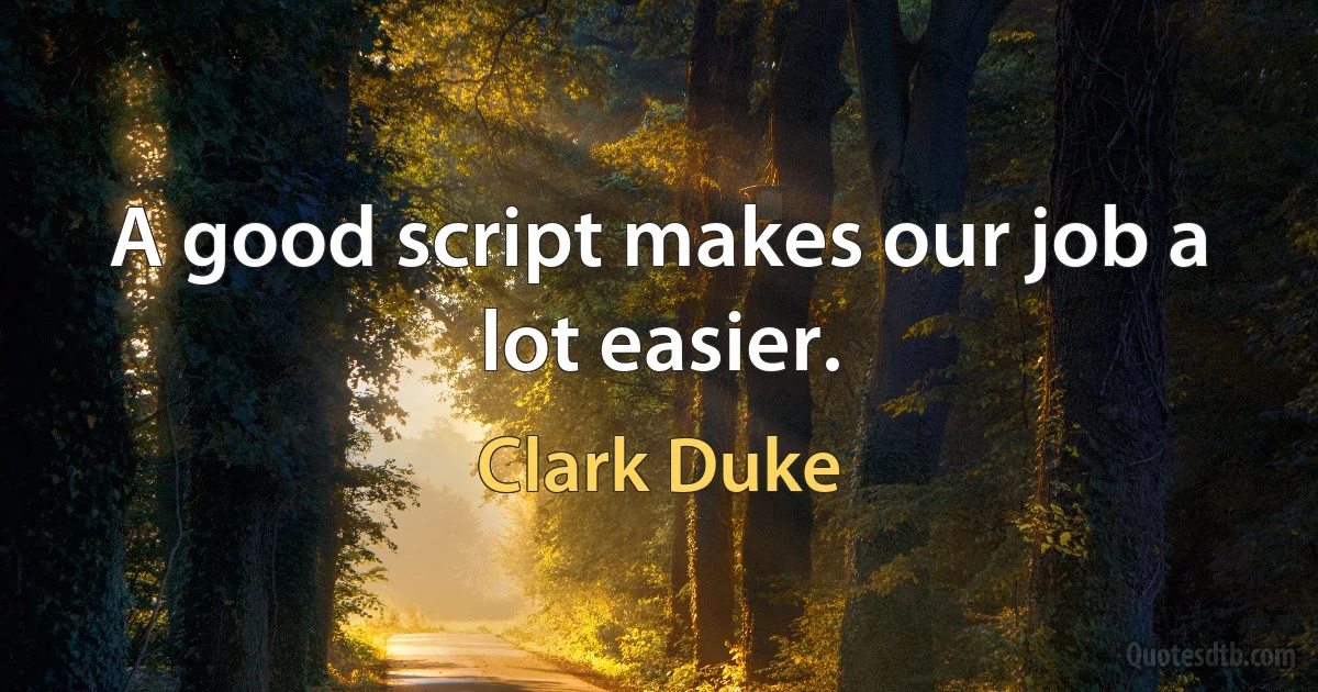 A good script makes our job a lot easier. (Clark Duke)