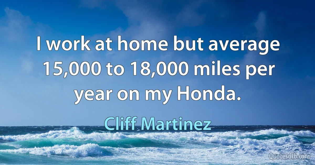 I work at home but average 15,000 to 18,000 miles per year on my Honda. (Cliff Martinez)