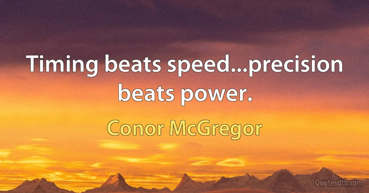 Timing beats speed...precision beats power. (Conor McGregor)