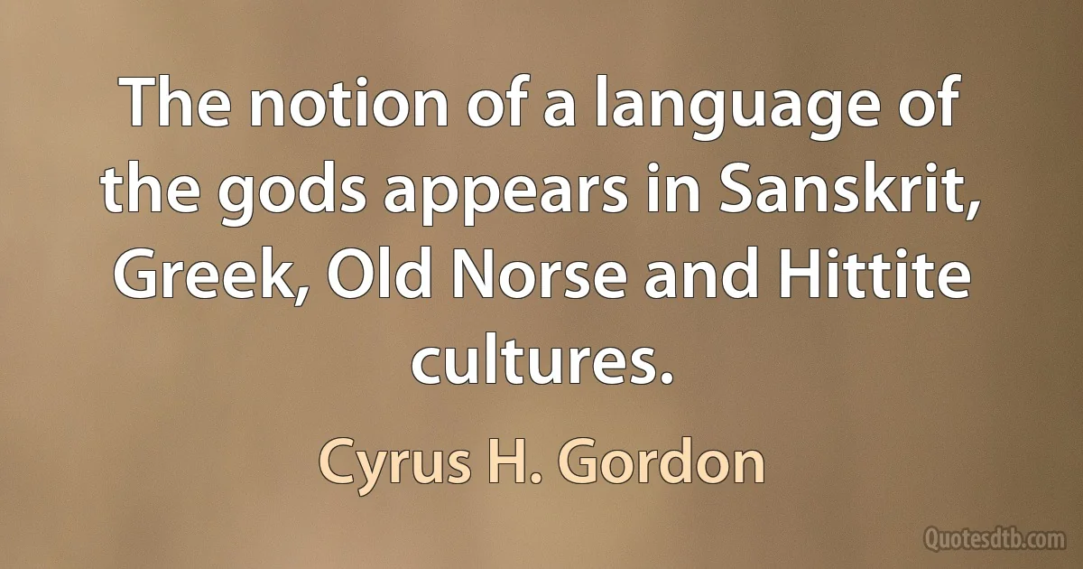 The notion of a language of the gods appears in Sanskrit, Greek, Old Norse and Hittite cultures. (Cyrus H. Gordon)