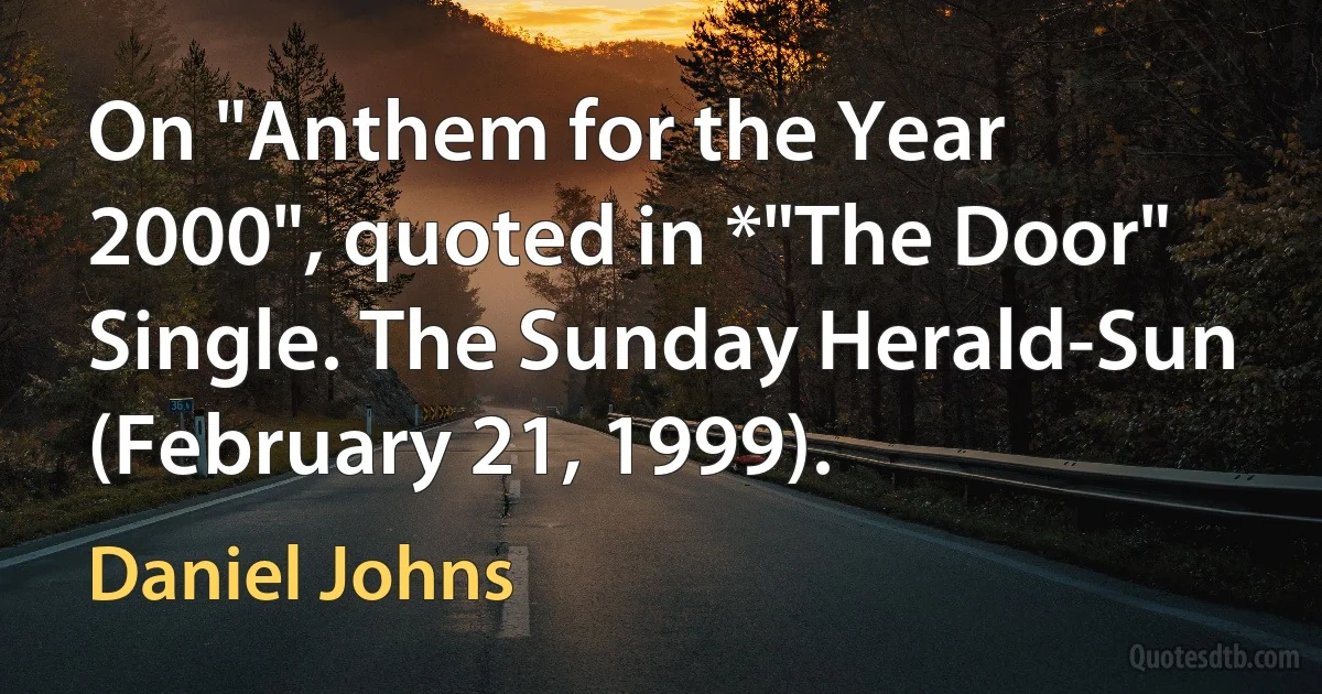 On "Anthem for the Year 2000", quoted in *"The Door" Single. The Sunday Herald-Sun (February 21, 1999). (Daniel Johns)