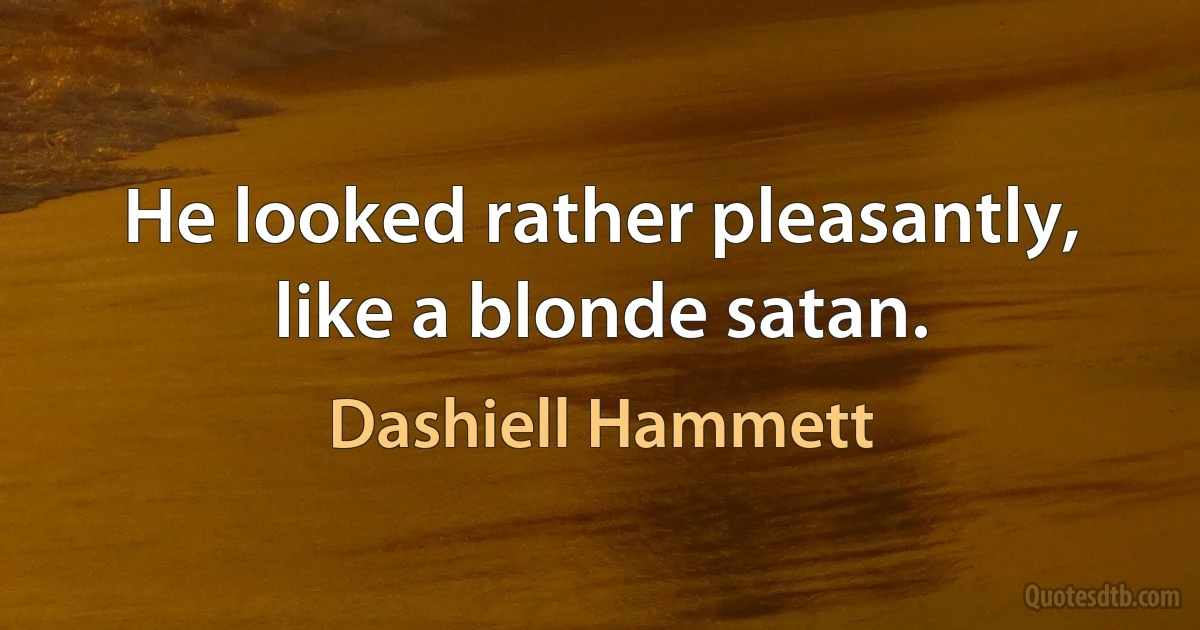 He looked rather pleasantly, like a blonde satan. (Dashiell Hammett)