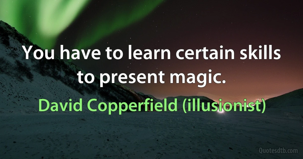 You have to learn certain skills to present magic. (David Copperfield (illusionist))