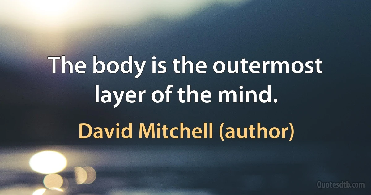 The body is the outermost layer of the mind. (David Mitchell (author))