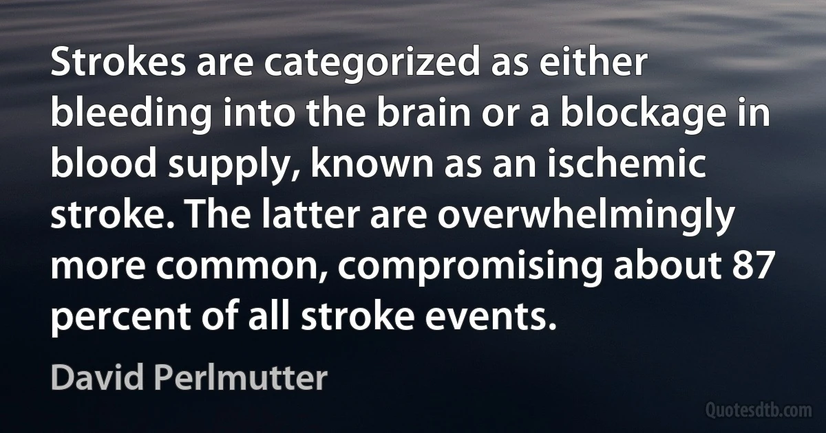 Strokes are categorized as either bleeding into the brain or a blockage in blood supply, known as an ischemic stroke. The latter are overwhelmingly more common, compromising about 87 percent of all stroke events. (David Perlmutter)