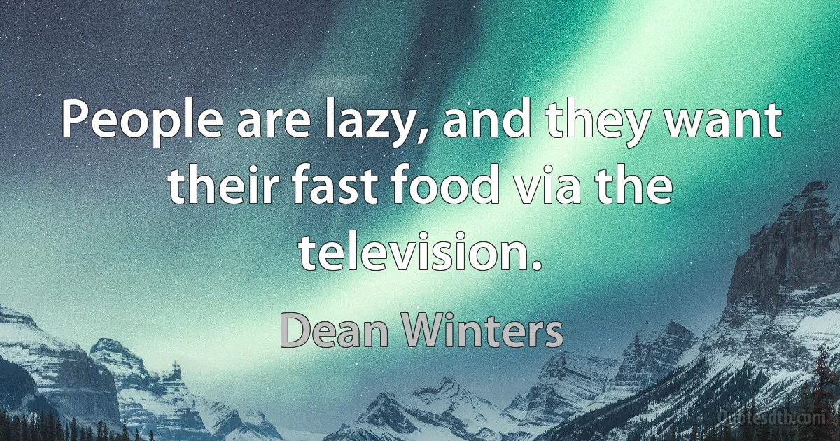 People are lazy, and they want their fast food via the television. (Dean Winters)