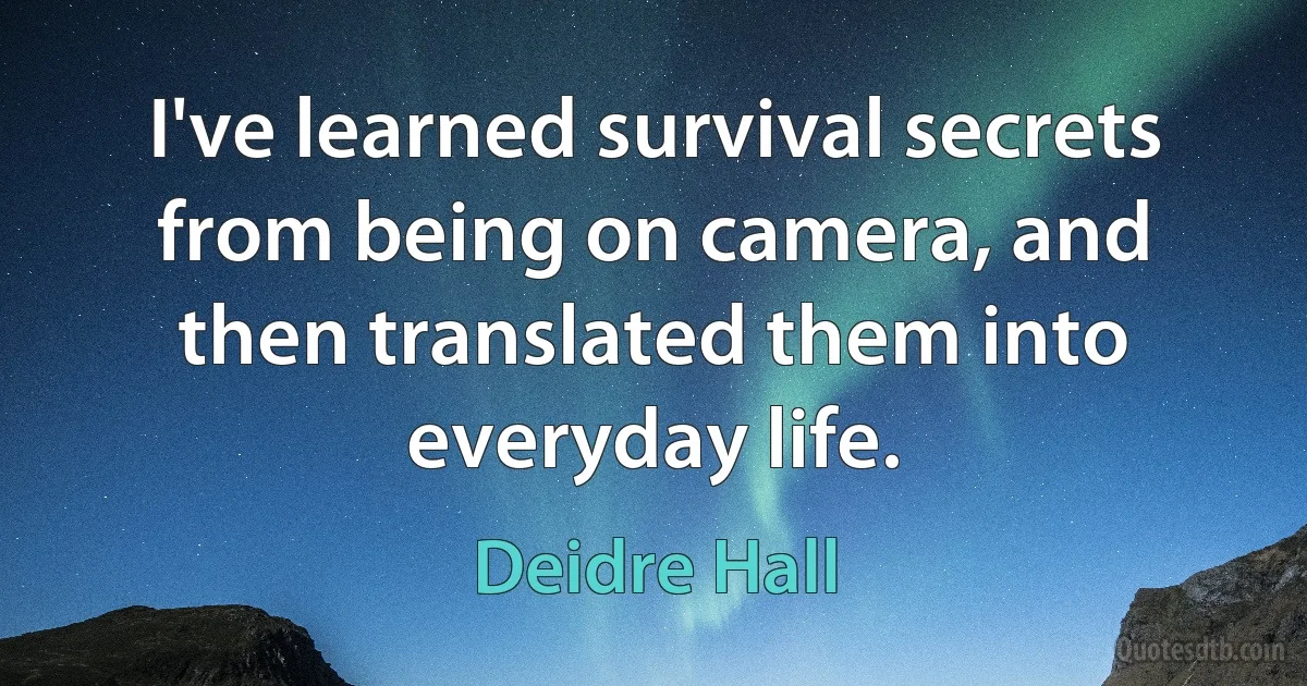 I've learned survival secrets from being on camera, and then translated them into everyday life. (Deidre Hall)