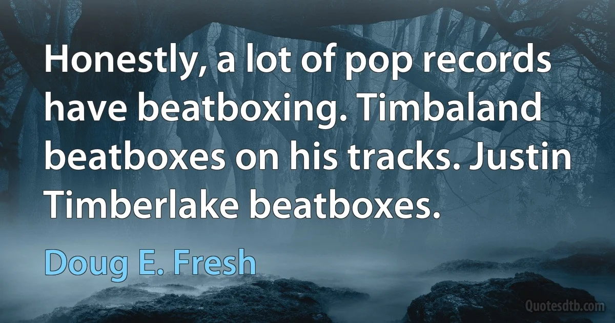 Honestly, a lot of pop records have beatboxing. Timbaland beatboxes on his tracks. Justin Timberlake beatboxes. (Doug E. Fresh)