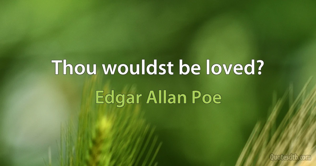 Thou wouldst be loved? (Edgar Allan Poe)