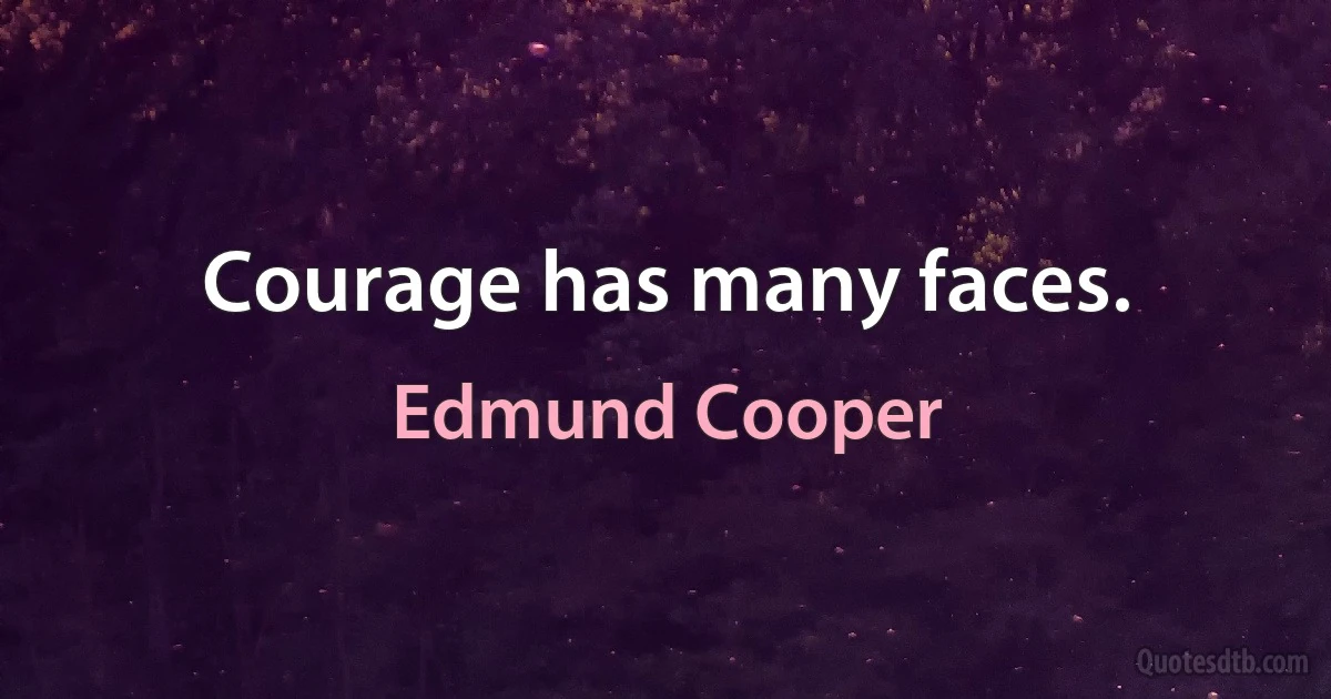 Courage has many faces. (Edmund Cooper)