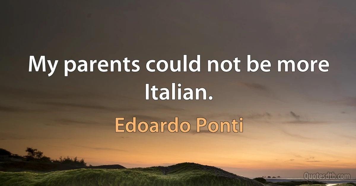 My parents could not be more Italian. (Edoardo Ponti)