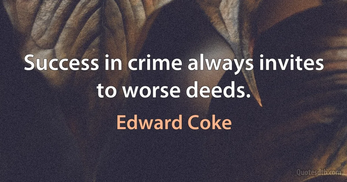 Success in crime always invites to worse deeds. (Edward Coke)