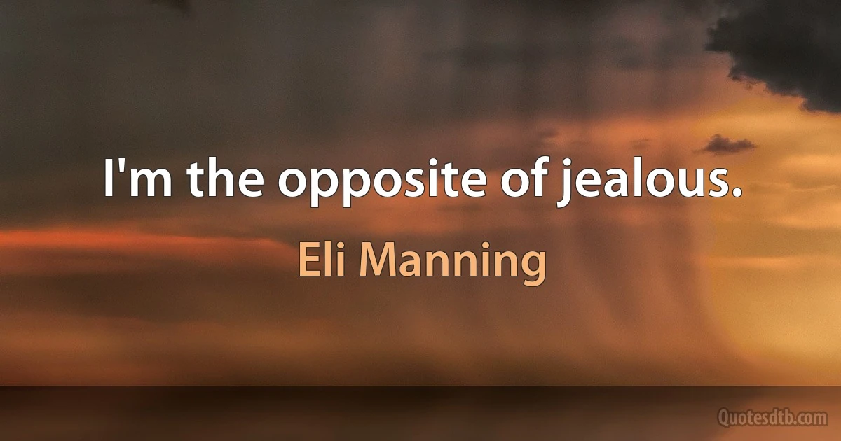 I'm the opposite of jealous. (Eli Manning)