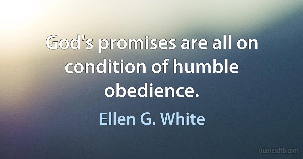 God's promises are all on condition of humble obedience. (Ellen G. White)