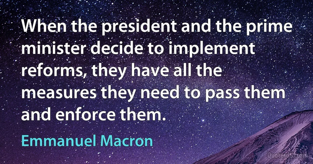 When the president and the prime minister decide to implement reforms, they have all the measures they need to pass them and enforce them. (Emmanuel Macron)