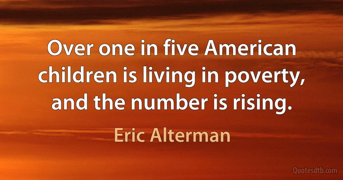 Over one in five American children is living in poverty, and the number is rising. (Eric Alterman)