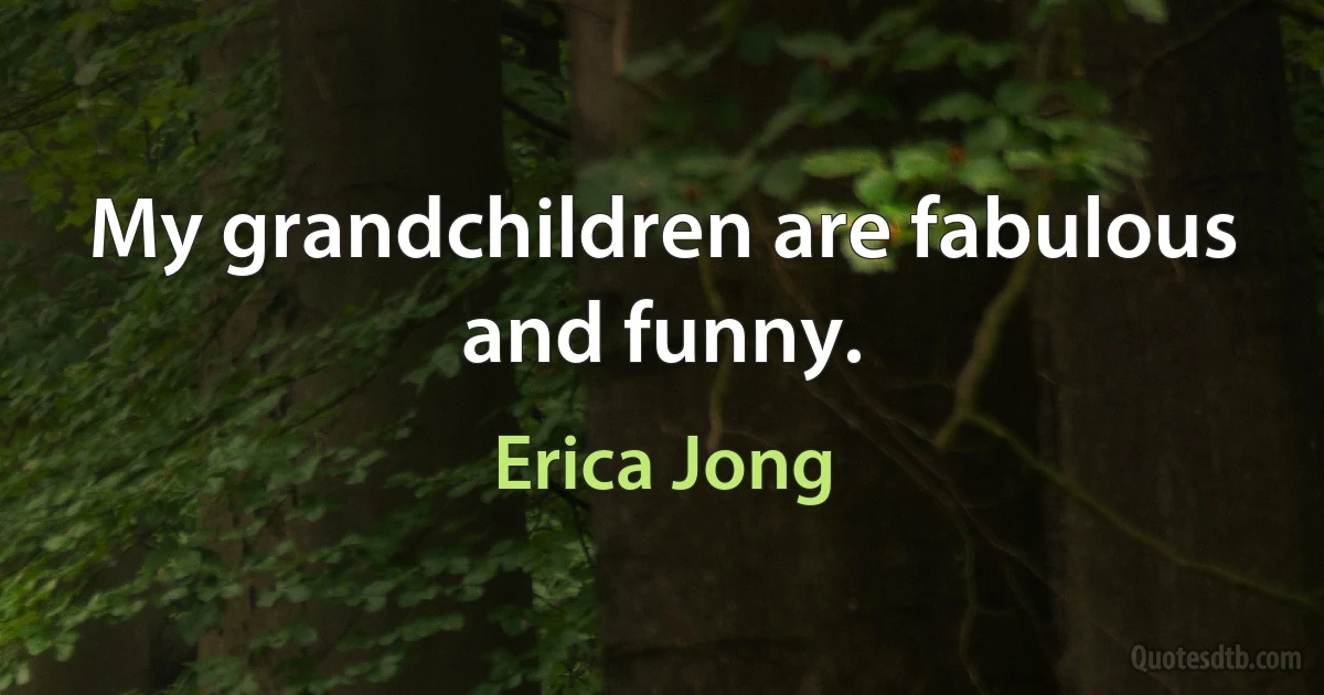 My grandchildren are fabulous and funny. (Erica Jong)