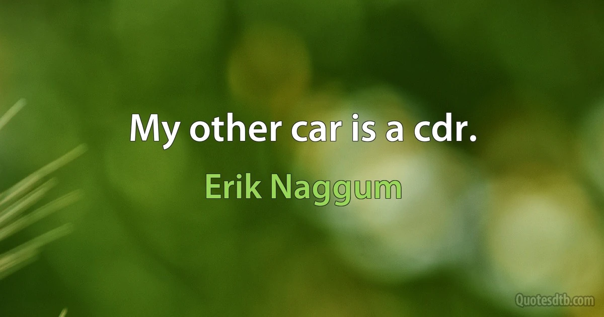 My other car is a cdr. (Erik Naggum)