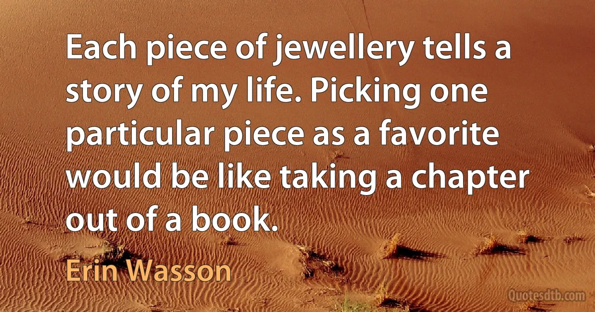 Each piece of jewellery tells a story of my life. Picking one particular piece as a favorite would be like taking a chapter out of a book. (Erin Wasson)