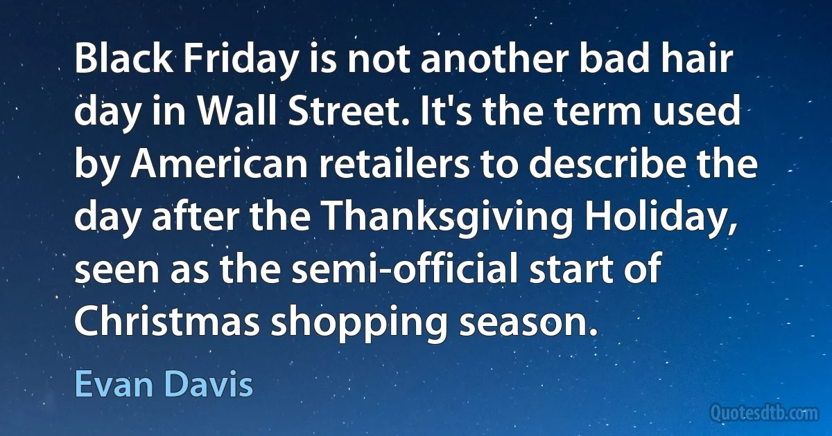 Black Friday is not another bad hair day in Wall Street. It's the term used by American retailers to describe the day after the Thanksgiving Holiday, seen as the semi-official start of Christmas shopping season. (Evan Davis)