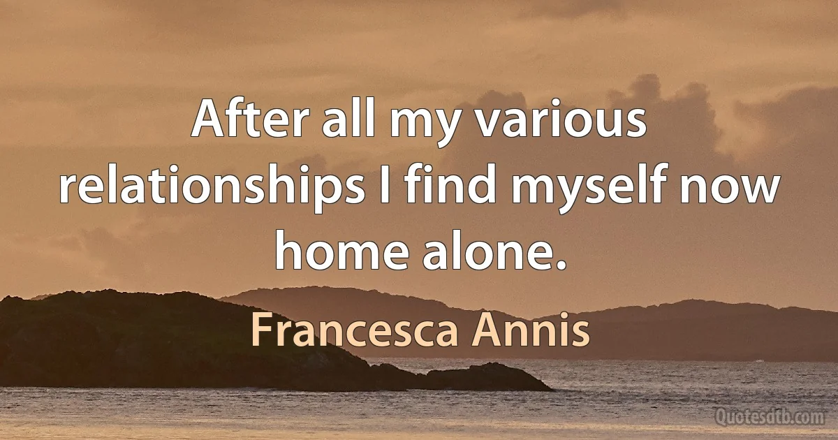 After all my various relationships I find myself now home alone. (Francesca Annis)