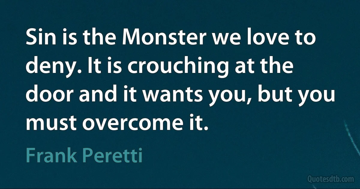 Sin is the Monster we love to deny. It is crouching at the door and it wants you, but you must overcome it. (Frank Peretti)