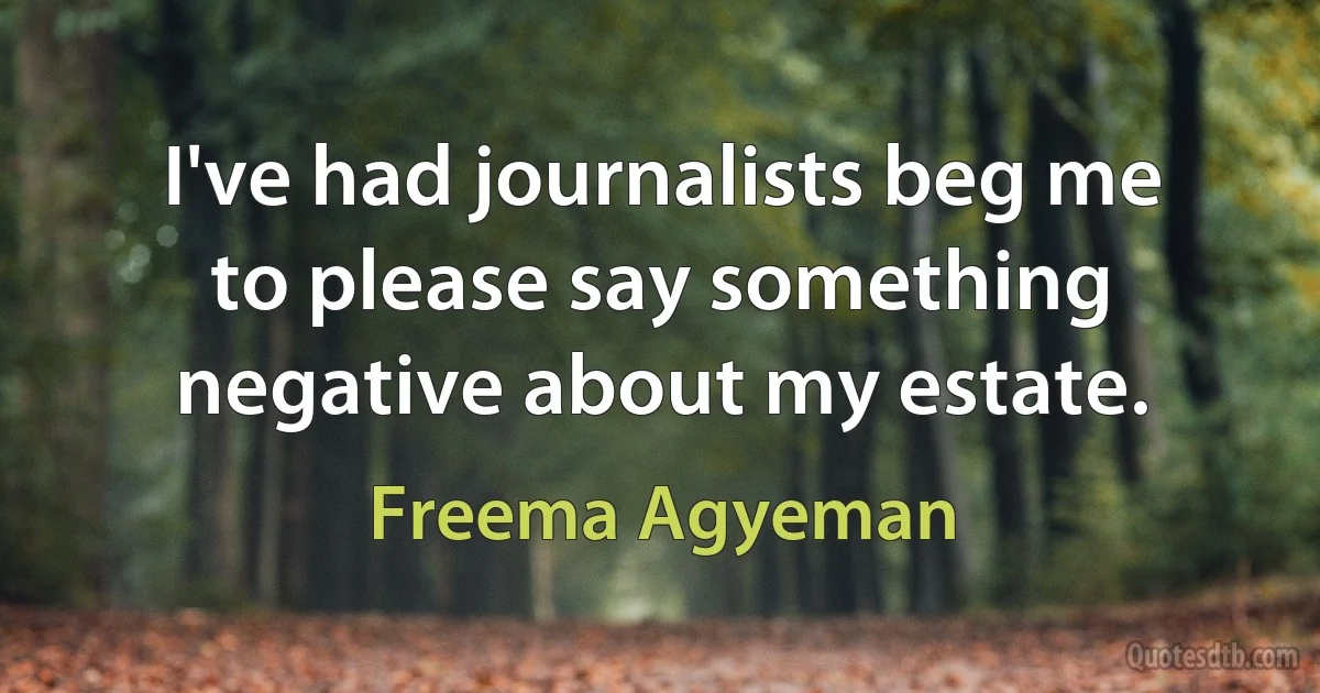 I've had journalists beg me to please say something negative about my estate. (Freema Agyeman)