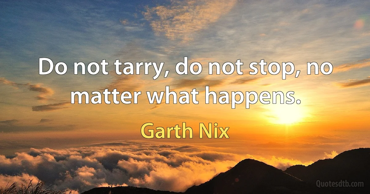 Do not tarry, do not stop, no matter what happens. (Garth Nix)