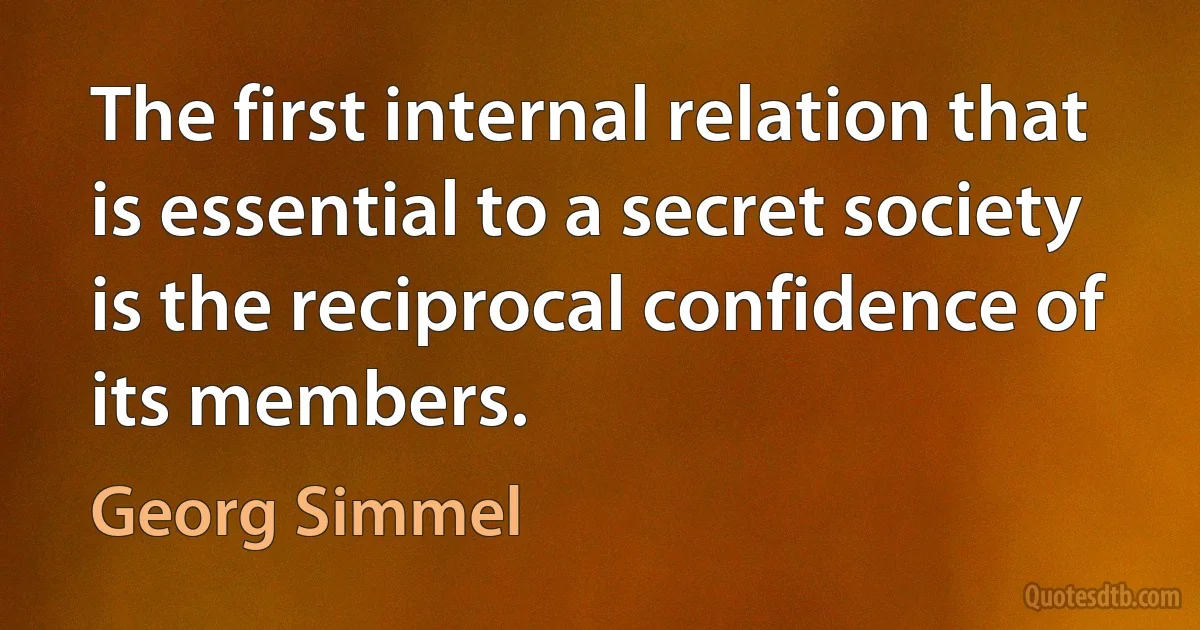 The first internal relation that is essential to a secret society is the reciprocal confidence of its members. (Georg Simmel)