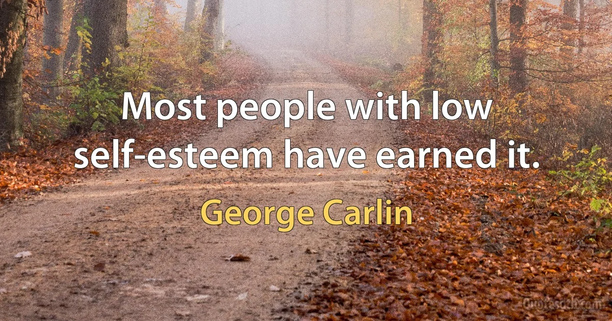 Most people with low self-esteem have earned it. (George Carlin)