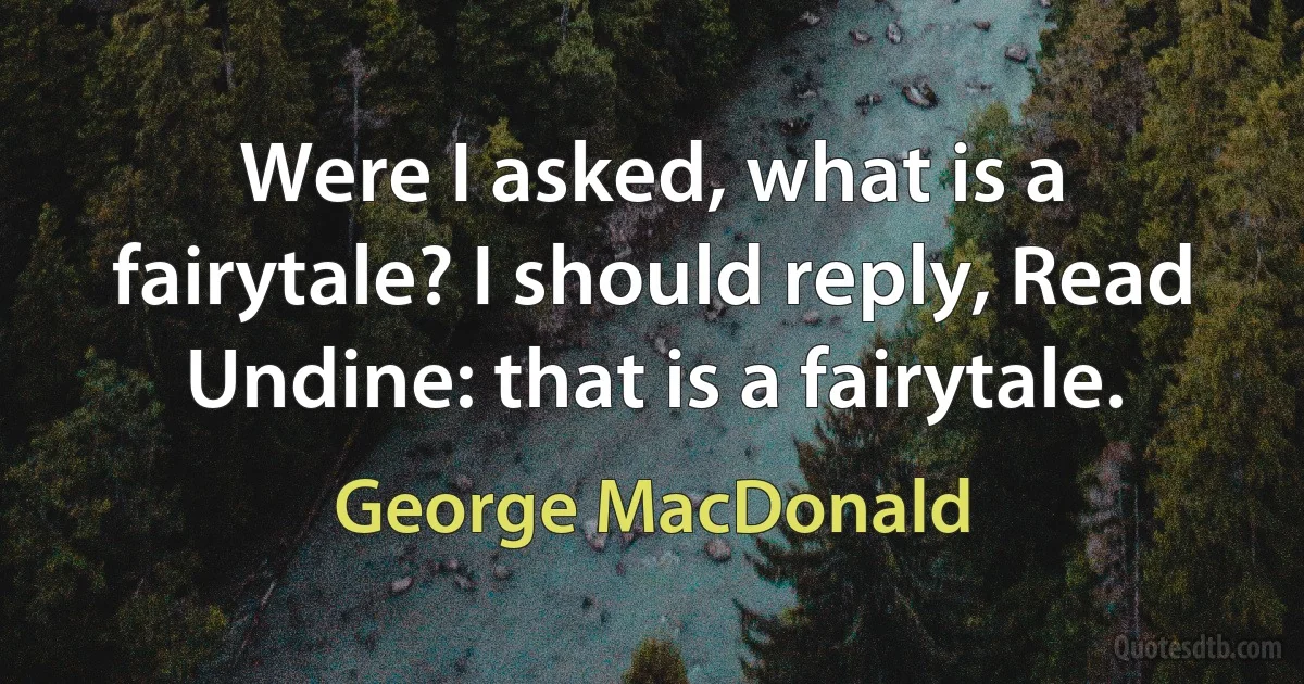 Were I asked, what is a fairytale? I should reply, Read Undine: that is a fairytale. (George MacDonald)