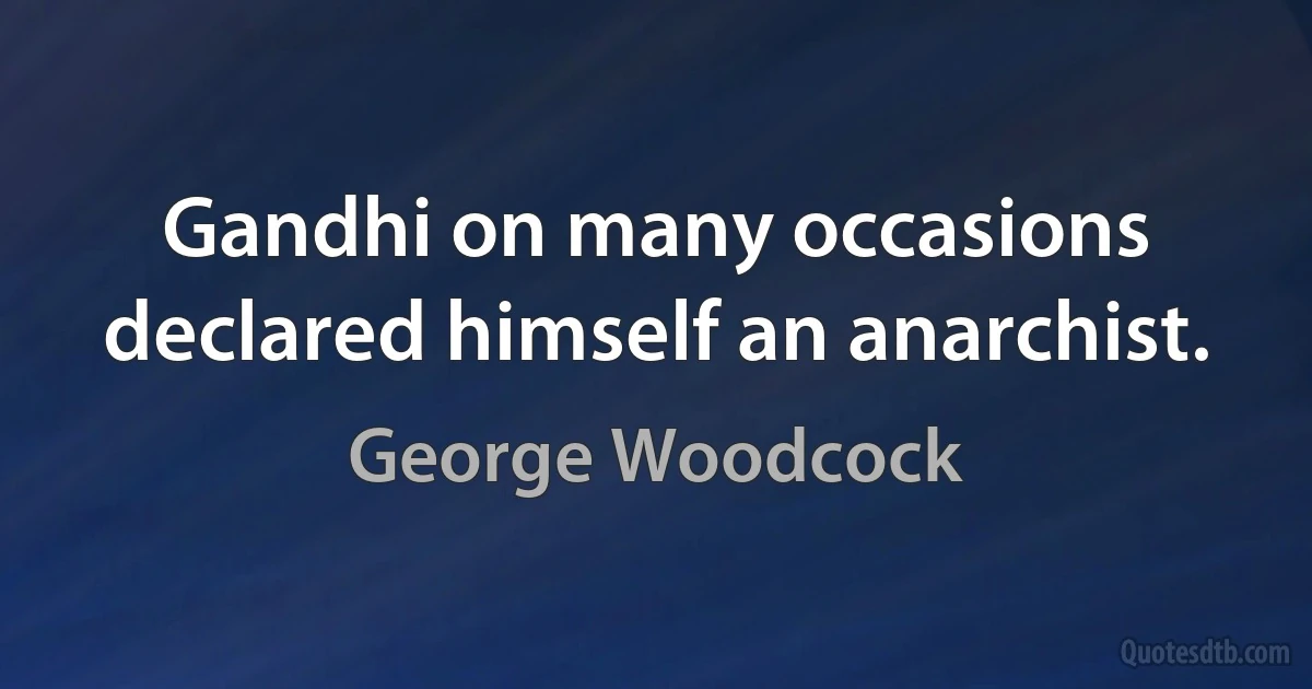 Gandhi on many occasions declared himself an anarchist. (George Woodcock)