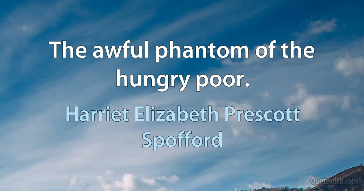 The awful phantom of the hungry poor. (Harriet Elizabeth Prescott Spofford)