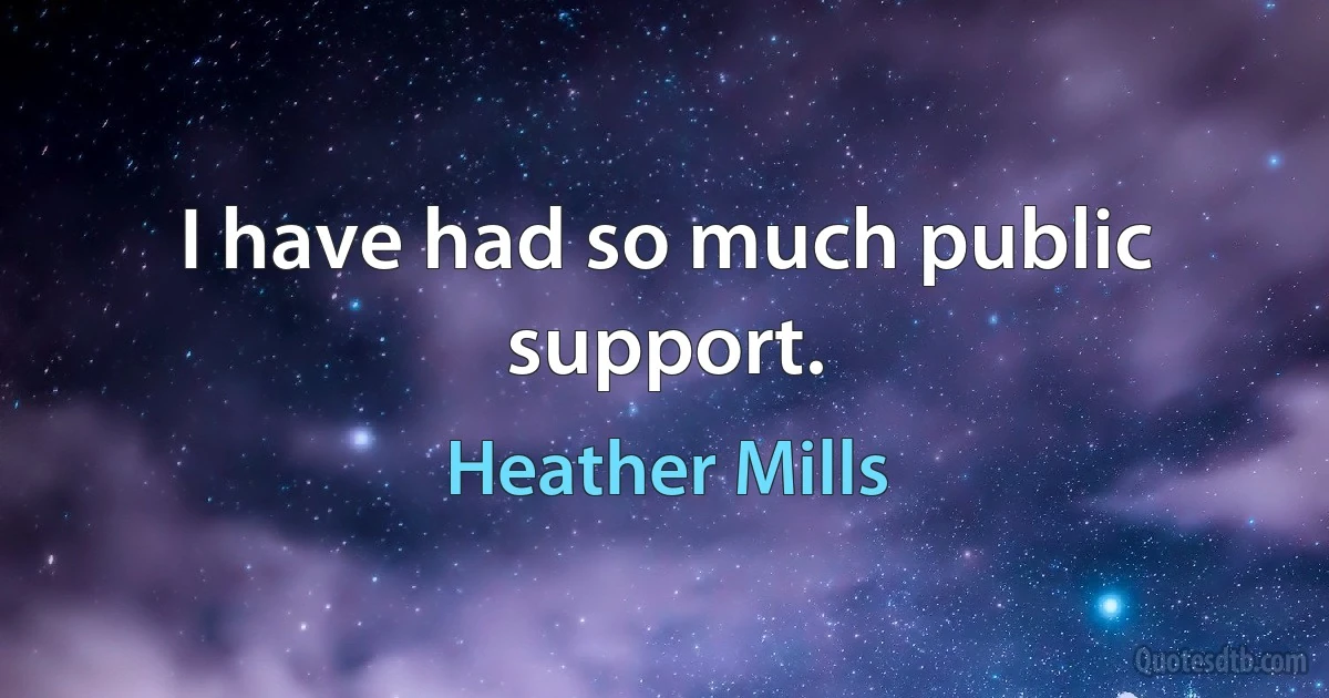 I have had so much public support. (Heather Mills)