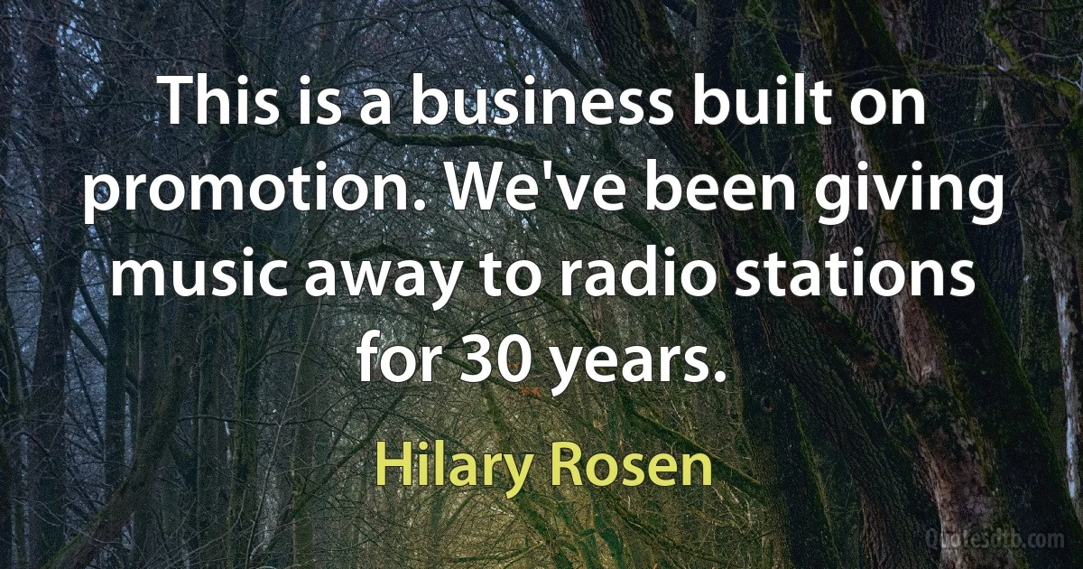 This is a business built on promotion. We've been giving music away to radio stations for 30 years. (Hilary Rosen)