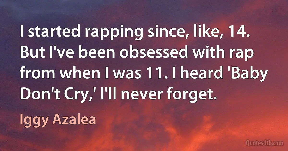 I started rapping since, like, 14. But I've been obsessed with rap from when I was 11. I heard 'Baby Don't Cry,' I'll never forget. (Iggy Azalea)