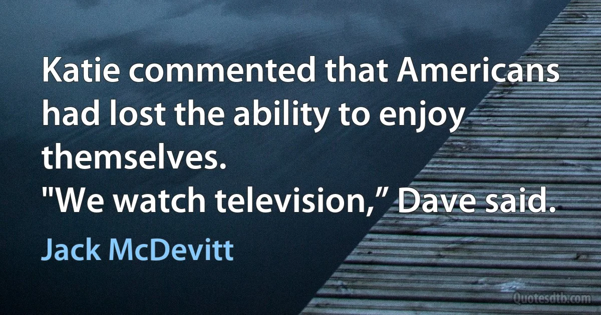 Katie commented that Americans had lost the ability to enjoy themselves.
"We watch television,” Dave said. (Jack McDevitt)