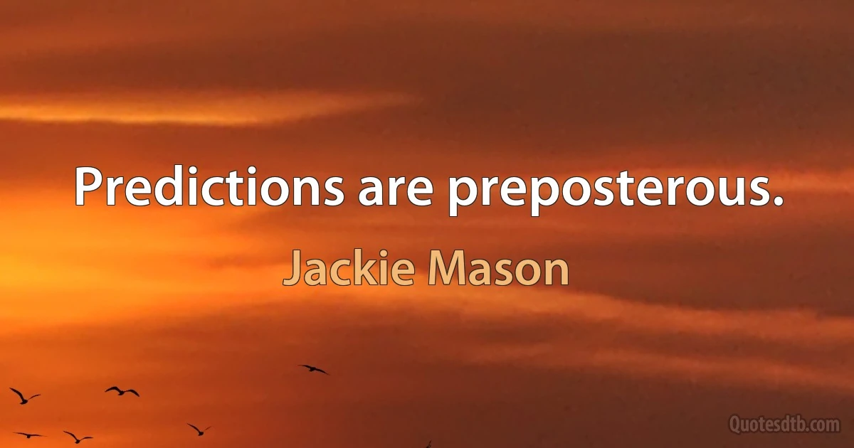 Predictions are preposterous. (Jackie Mason)