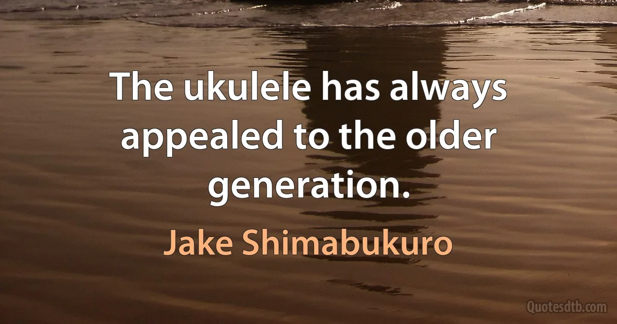 The ukulele has always appealed to the older generation. (Jake Shimabukuro)