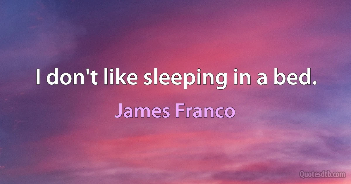 I don't like sleeping in a bed. (James Franco)